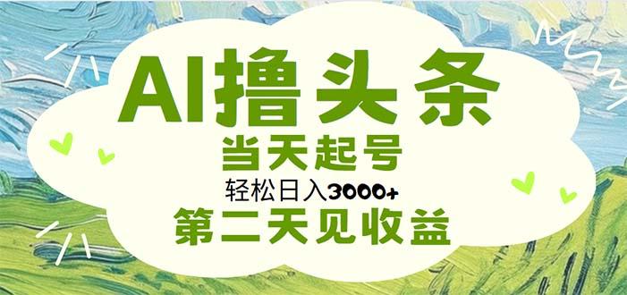 AI撸头条，轻松日入3000+无脑操作，当天起号，第二天见收益-江南创业网