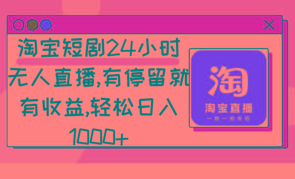 淘宝短剧24小时无人直播，有停留就有收益,轻松日入1000+-江南创业网
