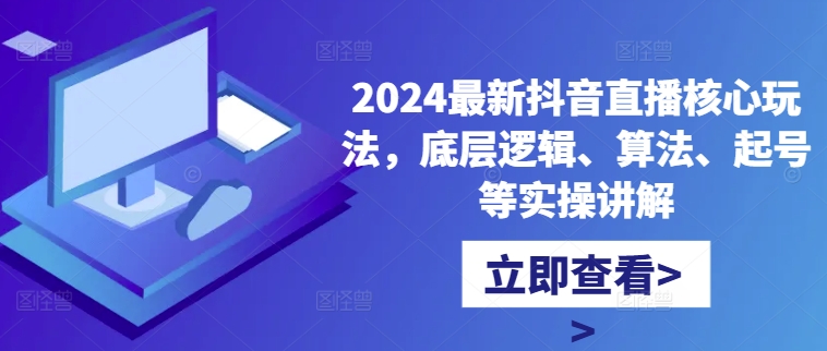 2024最新抖音直播核心玩法，底层逻辑、算法、起号等实操讲解-江南创业网