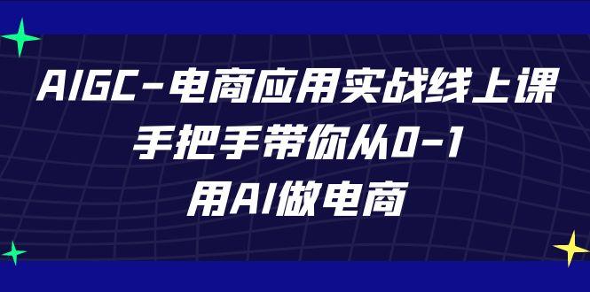 AIGC电商应用实战线上课，手把手带你从0-1，用AI做电商(更新39节课)-江南创业网
