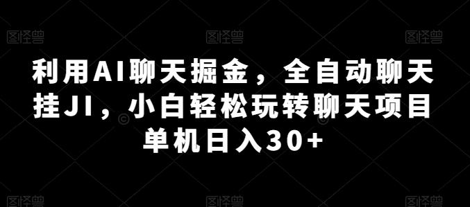 利用AI聊天掘金，全自动聊天挂JI，小白轻松玩转聊天项目 单机日入30+【揭秘】-江南创业网