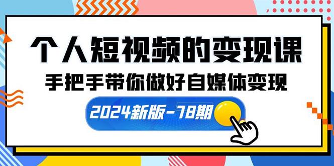 (10079期)个人短视频的变现课【2024新版-78期】手把手带你做好自媒体变现(61节课)-江南创业网