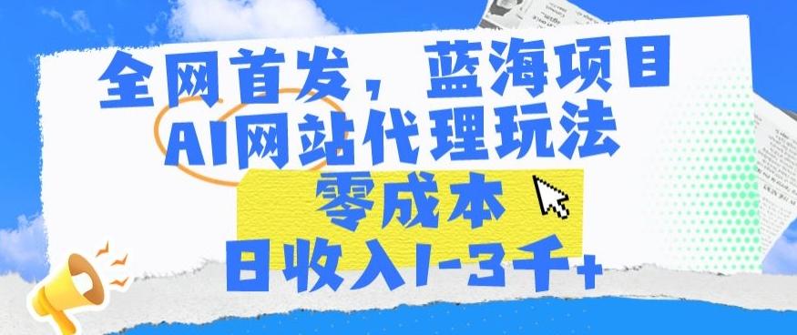 全网首发，蓝海项目，AI网站代理玩法，零成本日收入1-3千+【揭秘】-江南创业网
