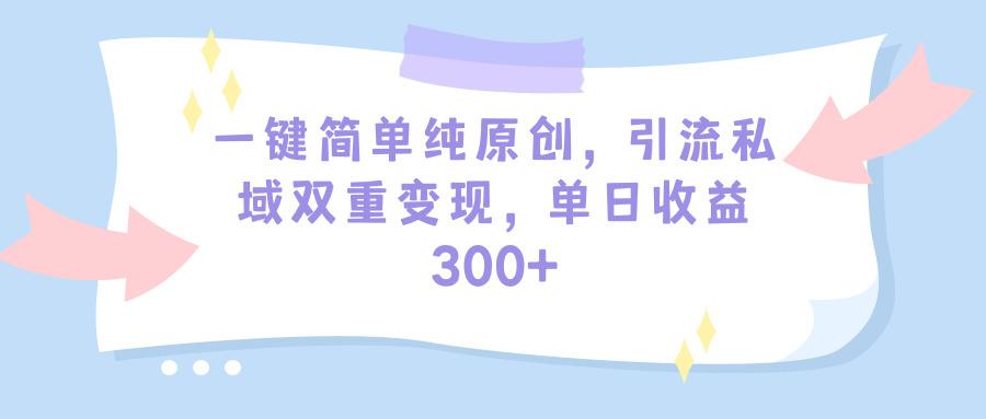 (9472期)一键简单纯原创，引流私域双重变现，单日收益300+(教程+素材)-江南创业网