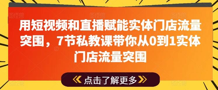 用短视频和直播赋能实体门店流量突围，7节私教课带你从0到1实体门店流量突围-江南创业网