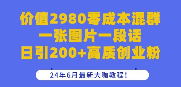 价值2980零成本混群一张图片一段话日引200+高质创业粉，24年6月最新大咖教程【揭秘】-江南创业网