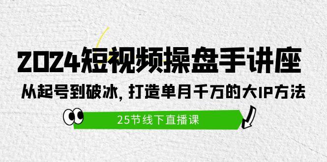 (9970期)2024短视频操盘手讲座：从起号到破冰，打造单月千万的大IP方法(25节)-江南创业网