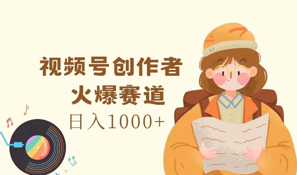 视频号创作者，火爆赛道，日入1000+-江南创业网