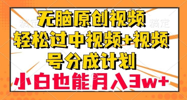无脑原创视频，轻松过中视频+视频号分成计划，小白也能月入3w+【揭秘】-江南创业网