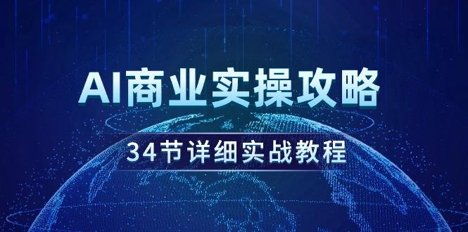 (9421期)AI商业实操攻略，34节详细实战教程！-江南创业网