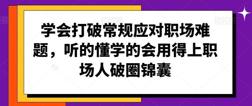学会打破常规应对职场难题，听的懂学的会用得上职场人破圏锦囊-江南创业网
