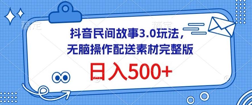 抖音民间故事3.0玩法，无脑操作，日入500+配送素材完整版【揭秘】-江南创业网