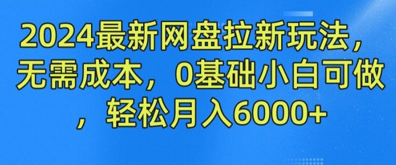 2024最新网盘拉新玩法，无需成本，0基础小白可做，轻松月入6000+【揭秘】-江南创业网