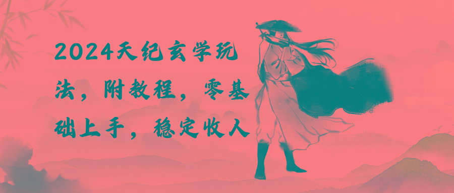 2024天纪玄学玩法，零基础上手，稳定收入(教程+工具-江南创业网