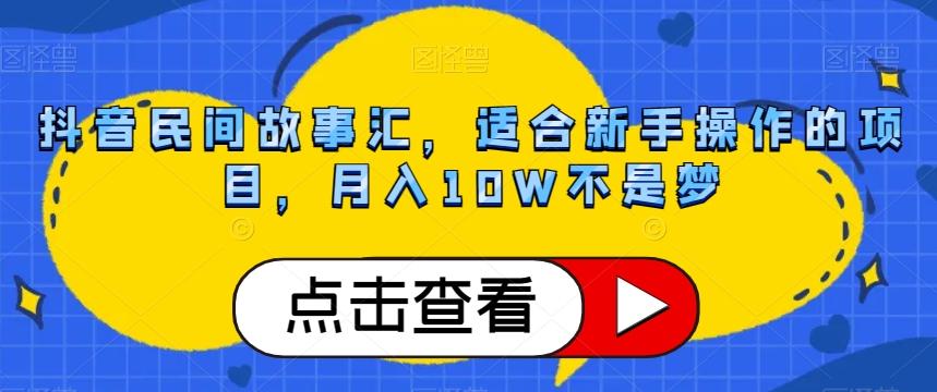 抖音民间故事汇，适合新手操作的项目，月入10W不是梦【揭秘】-江南创业网