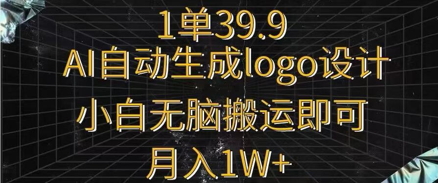 一单39.9，AI自动生成LOGO设计，小白无脑搬运即可，月入1w+-江南创业网