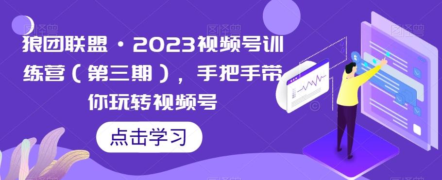 狼团联盟·2023视频号训练营（第三期），手把手带你玩转视频号-江南创业网