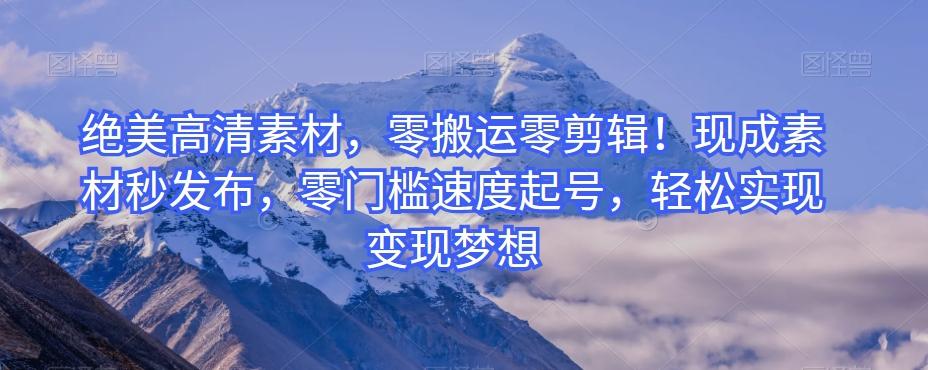 绝美高清素材，零搬运零剪辑！现成素材秒发布，零门槛速度起号，轻松实现变现梦想-江南创业网