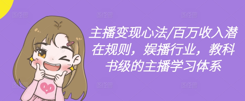 主播变现心法/百万收入潜在规则，娱播行业，教科书级的主播学习体系-江南创业网