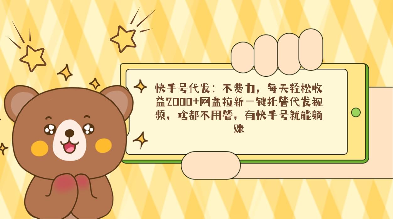 快手号代发：不费力，每天轻松收益2000+网盘拉新一键托管代发视频，啥都…-江南创业网