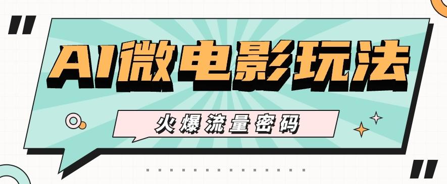 最近爆火的AI微电影玩法，零门槛新手也能制作原创作品，多种变现方式【视频+工具】-江南创业网