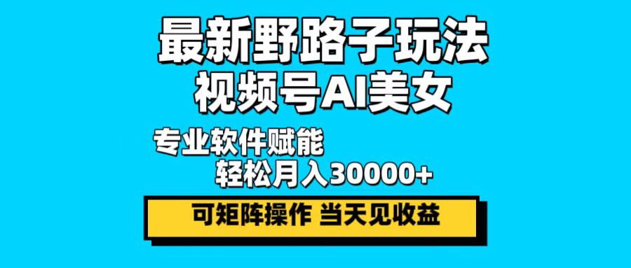 最新野路子玩法，视频号AI美女，当天见收益，轻松月入30000＋-江南创业网