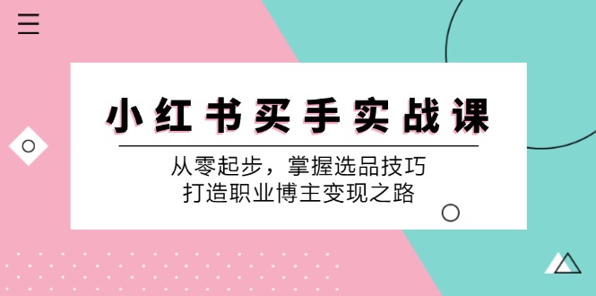 小红书买手实战课：从零起步，掌握选品技巧，打造职业博主变现之路-江南创业网