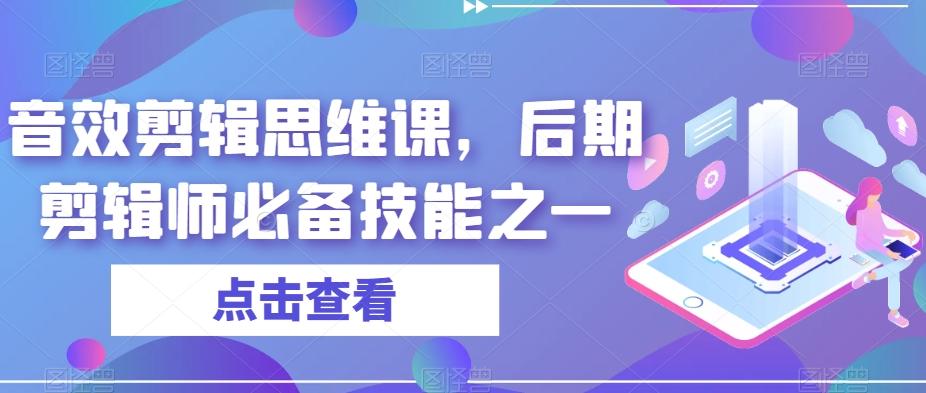 音效剪辑思维课，后期剪辑师必备技能之一-江南创业网