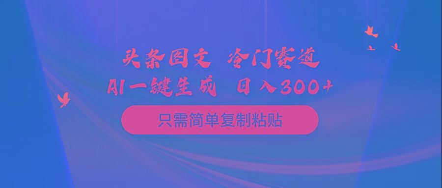 (10039期)头条图文 冷门赛道 只需简单复制粘贴 几分钟一条作品 日入300+-江南创业网