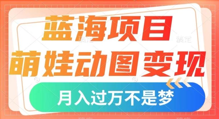 蓝海项目，萌娃动图变现，几分钟一个视频，小白也可直接入手，月入1w+【揭秘】-江南创业网