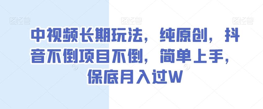 中视频长期玩法，纯原创，抖音不倒项目不倒，简单上手，保底月入过W【揭秘】-江南创业网