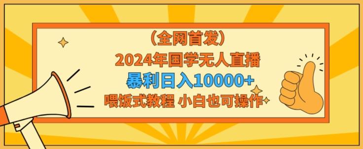 全网首发2024年国学无人直播暴力日入1w，加喂饭式教程，小白也可操作【揭秘】-江南创业网
