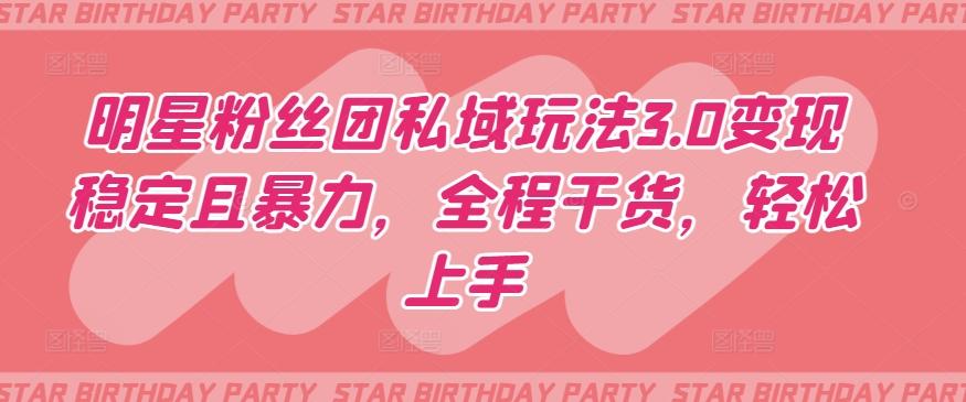 明星粉丝团私域玩法3.0变现稳定且暴力，全程干货，轻松上手【揭秘】-江南创业网