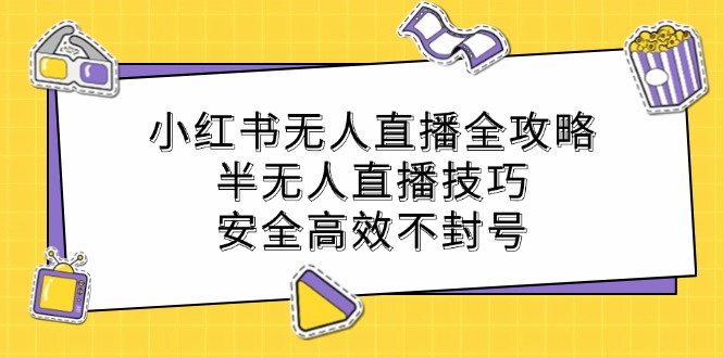 小红书无人直播全攻略：半无人直播技巧，安全高效不封号-江南创业网