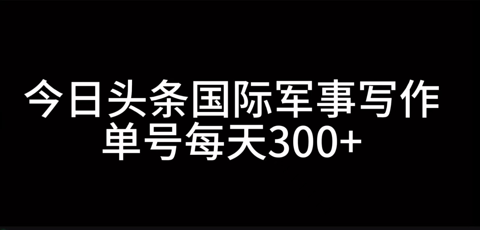 今日头条国际军事写作，利用AI创作，单号日入300+-江南创业网