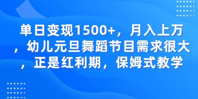 单日变现1500+，月入上万幼儿元旦舞蹈节目需求很大正是红利期，保姆式教学-江南创业网