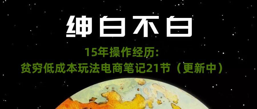 绅白不白·15年操作经历：贫穷低成本玩法电商笔记21节（1107日更新）-江南创业网