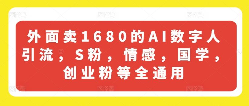外面卖1680的AI数字人引流，S粉，情感，国学，创业粉等全通用-江南创业网