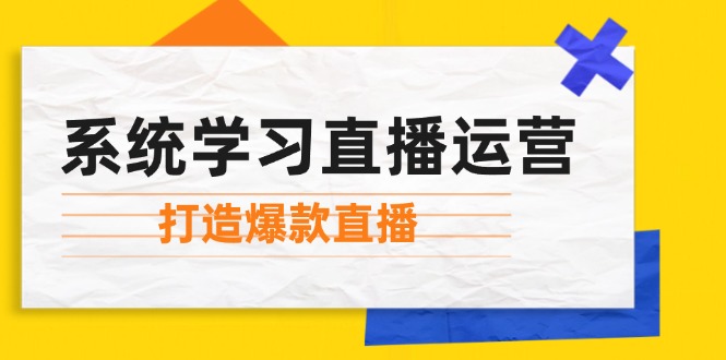 系统学习直播运营：掌握起号方法、主播能力、小店随心推，打造爆款直播-江南创业网