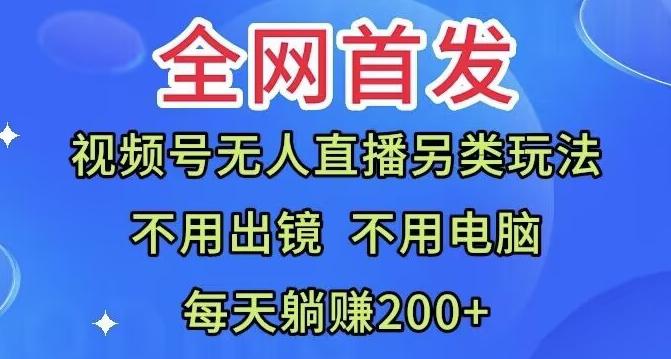 全网首发：视频号无人直播另类玩法，无需电脑，每天躺赚200+-江南创业网