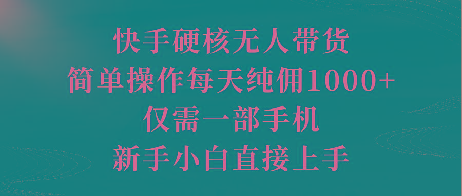 (9861期)快手硬核无人带货，简单操作每天纯佣1000+,仅需一部手机，新手小白直接上手-江南创业网