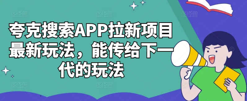 夸克搜索APP拉新项目最新玩法，能传给下一代的玩法-江南创业网