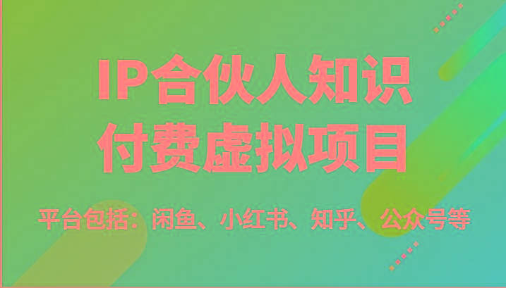 IP合伙人知识付费虚拟项目，包括：闲鱼、小红书、知乎、公众号等(51节)-江南创业网