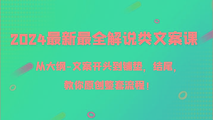 2024最新最全解说类文案课，从大纲-文案开头到铺垫，结尾，教你原创整套流程！-江南创业网