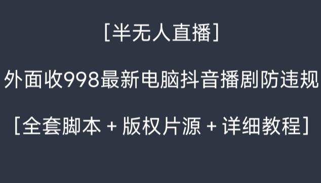 外面收998最新半无人直播电脑抖音播剧防违规【全套脚本＋版权片源＋详细教程】-江南创业网