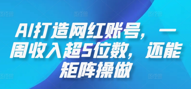 AI打造网红账号，一周收入超5位数，还能矩阵操做-江南创业网