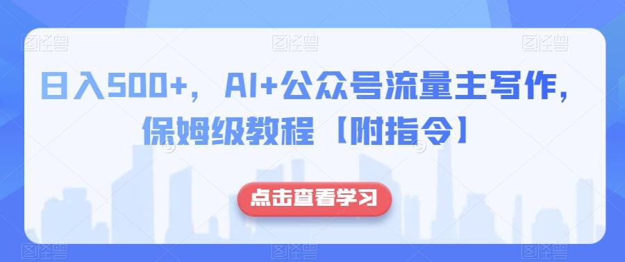 日入500+，AI+公众号流量主写作，保姆级教程【附指令】-江南创业网