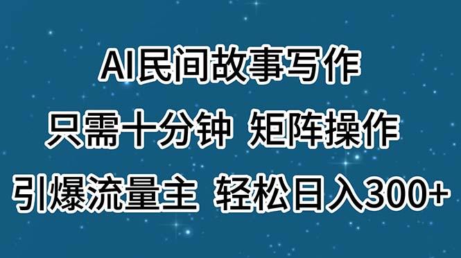 AI民间故事写作，只需十分钟，矩阵操作，引爆流量主，轻松日入300+-江南创业网