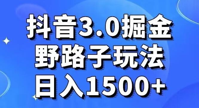 抖音3.0掘金，野路子玩法，实操日入1500+-江南创业网
