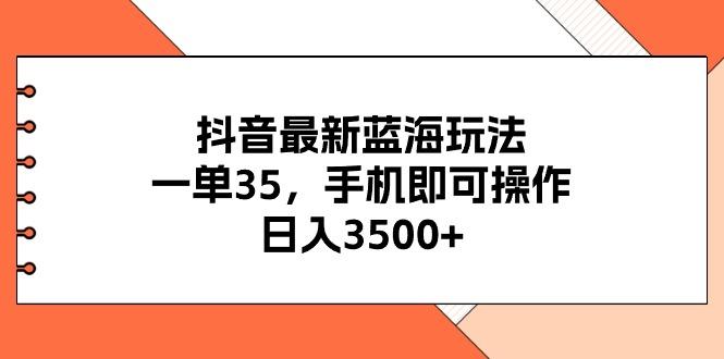 抖音最新蓝海玩法，一单35，手机即可操作，日入3500+，不了解一下真是…-江南创业网